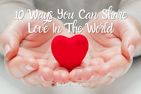 10 Ways You Can Share Love In the World